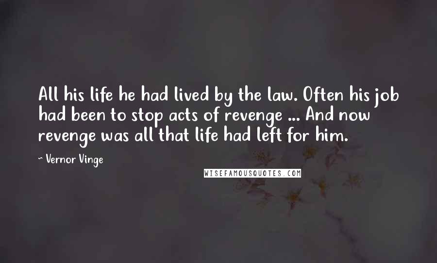 Vernor Vinge Quotes: All his life he had lived by the law. Often his job had been to stop acts of revenge ... And now revenge was all that life had left for him.