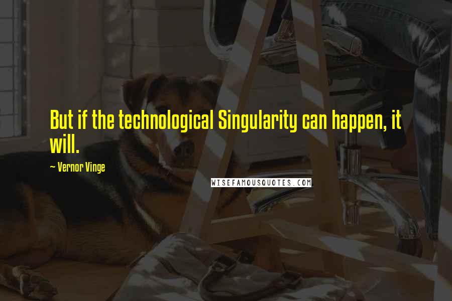 Vernor Vinge Quotes: But if the technological Singularity can happen, it will.