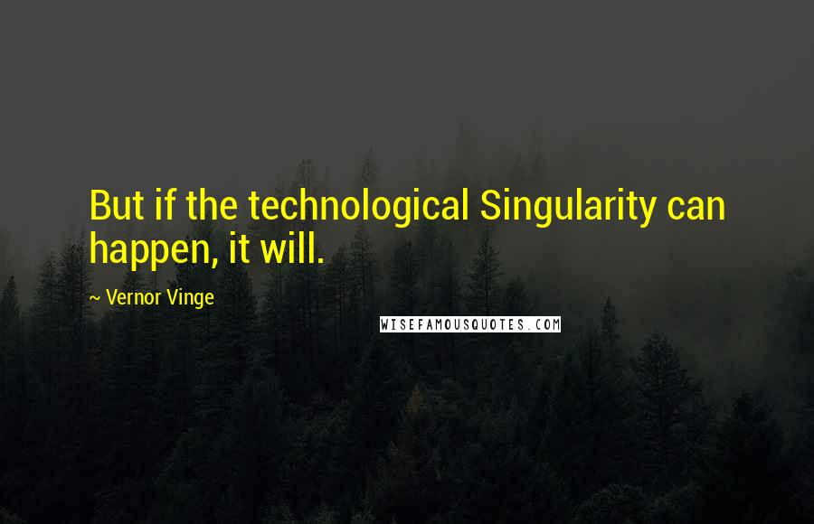 Vernor Vinge Quotes: But if the technological Singularity can happen, it will.