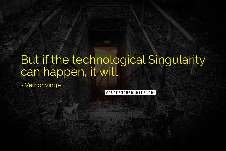 Vernor Vinge Quotes: But if the technological Singularity can happen, it will.