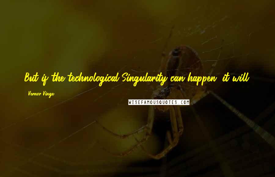 Vernor Vinge Quotes: But if the technological Singularity can happen, it will.