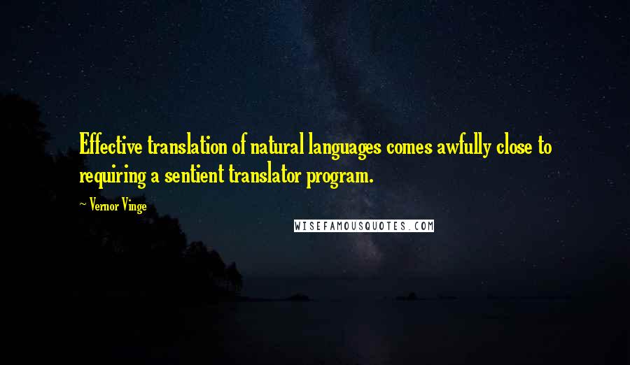 Vernor Vinge Quotes: Effective translation of natural languages comes awfully close to requiring a sentient translator program.