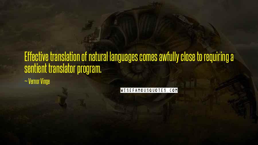 Vernor Vinge Quotes: Effective translation of natural languages comes awfully close to requiring a sentient translator program.