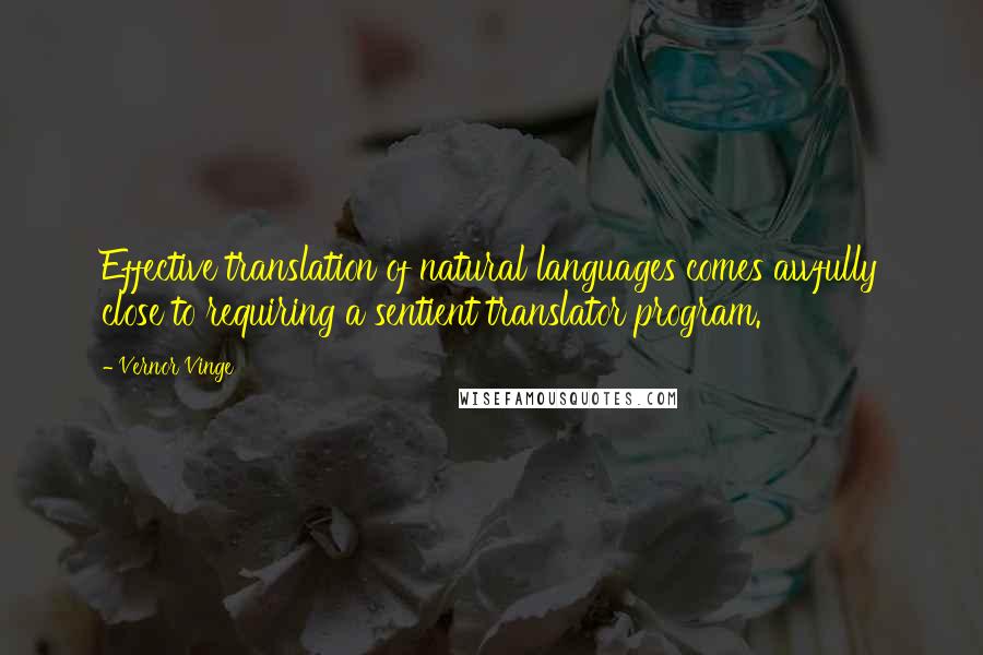 Vernor Vinge Quotes: Effective translation of natural languages comes awfully close to requiring a sentient translator program.