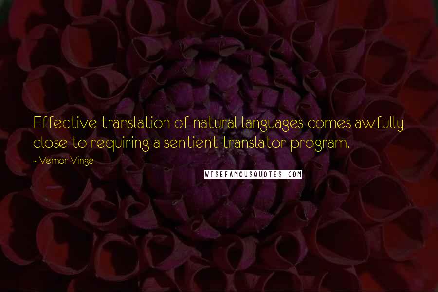 Vernor Vinge Quotes: Effective translation of natural languages comes awfully close to requiring a sentient translator program.