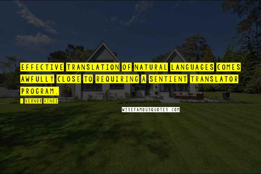 Vernor Vinge Quotes: Effective translation of natural languages comes awfully close to requiring a sentient translator program.