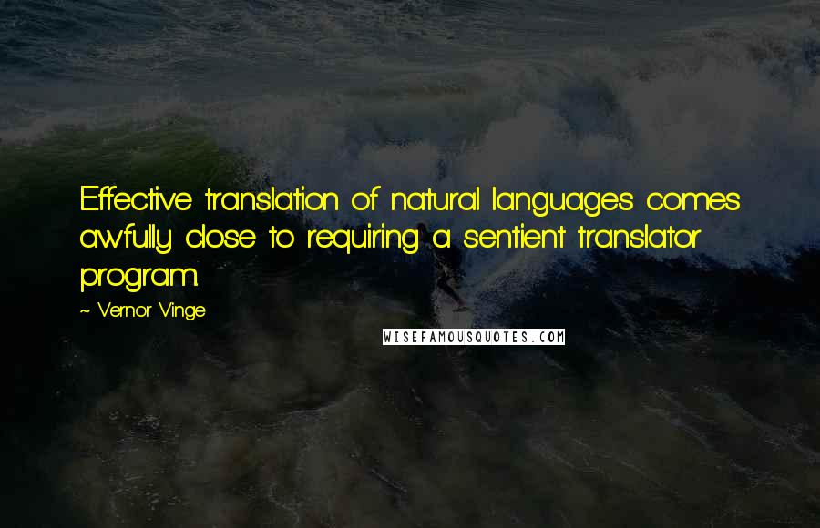 Vernor Vinge Quotes: Effective translation of natural languages comes awfully close to requiring a sentient translator program.