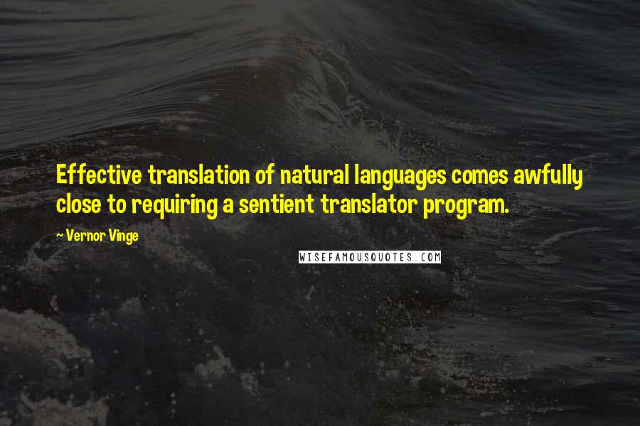 Vernor Vinge Quotes: Effective translation of natural languages comes awfully close to requiring a sentient translator program.