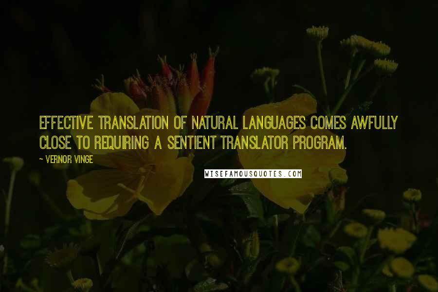 Vernor Vinge Quotes: Effective translation of natural languages comes awfully close to requiring a sentient translator program.