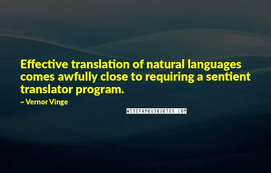 Vernor Vinge Quotes: Effective translation of natural languages comes awfully close to requiring a sentient translator program.