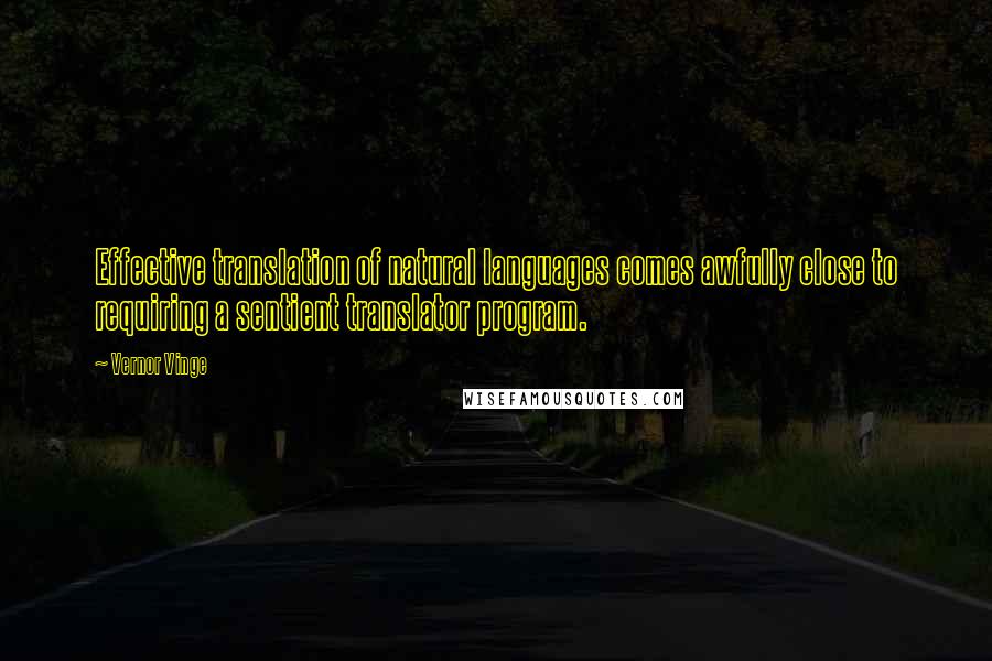 Vernor Vinge Quotes: Effective translation of natural languages comes awfully close to requiring a sentient translator program.