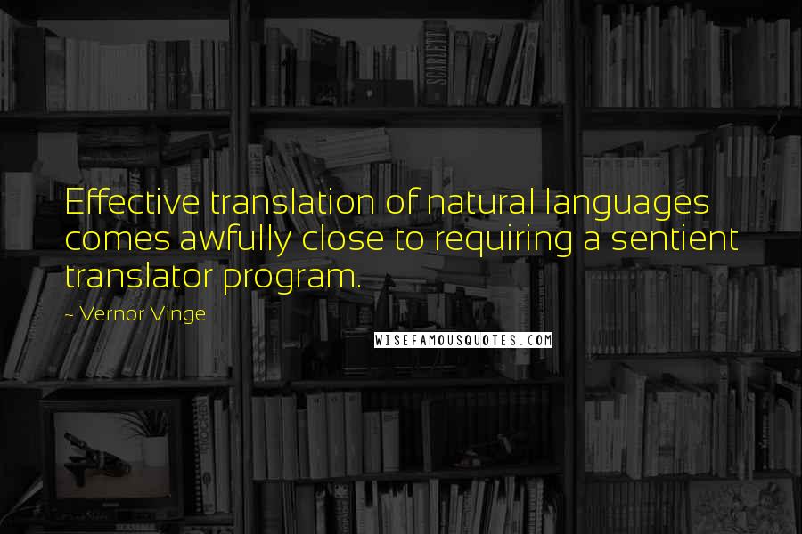 Vernor Vinge Quotes: Effective translation of natural languages comes awfully close to requiring a sentient translator program.