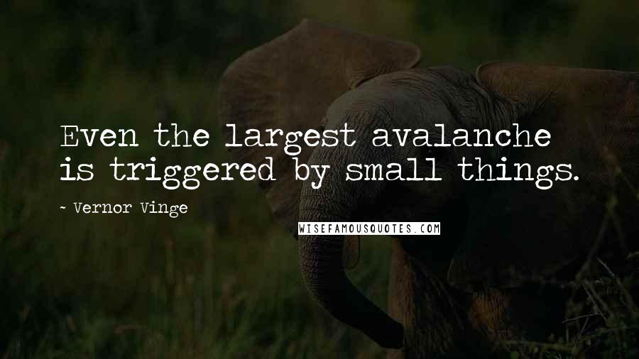 Vernor Vinge Quotes: Even the largest avalanche is triggered by small things.