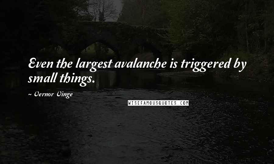 Vernor Vinge Quotes: Even the largest avalanche is triggered by small things.