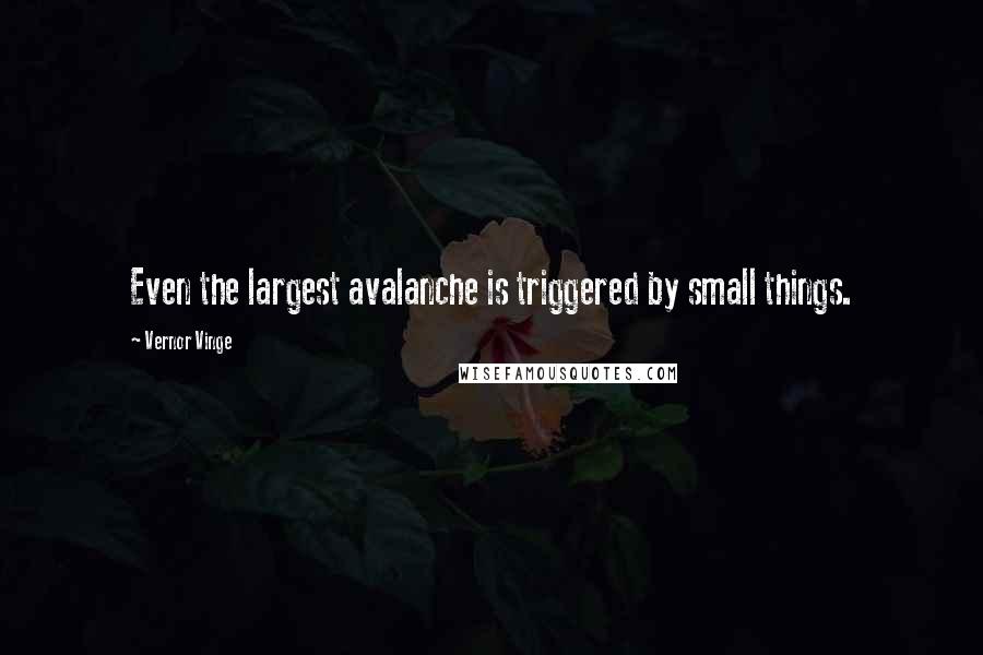 Vernor Vinge Quotes: Even the largest avalanche is triggered by small things.