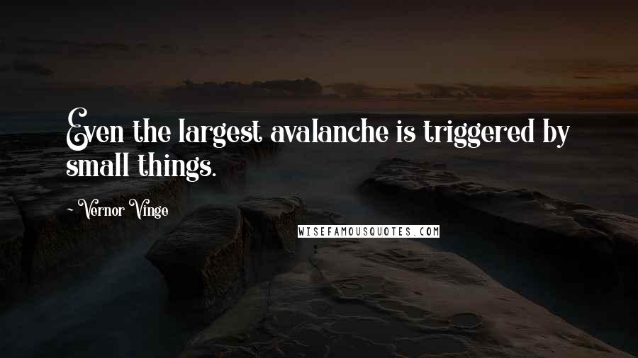Vernor Vinge Quotes: Even the largest avalanche is triggered by small things.