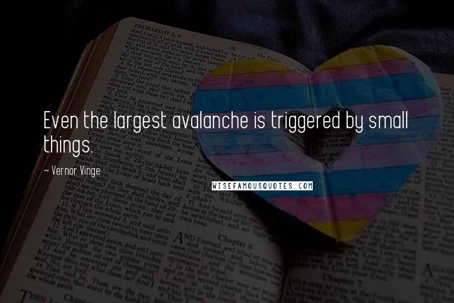 Vernor Vinge Quotes: Even the largest avalanche is triggered by small things.