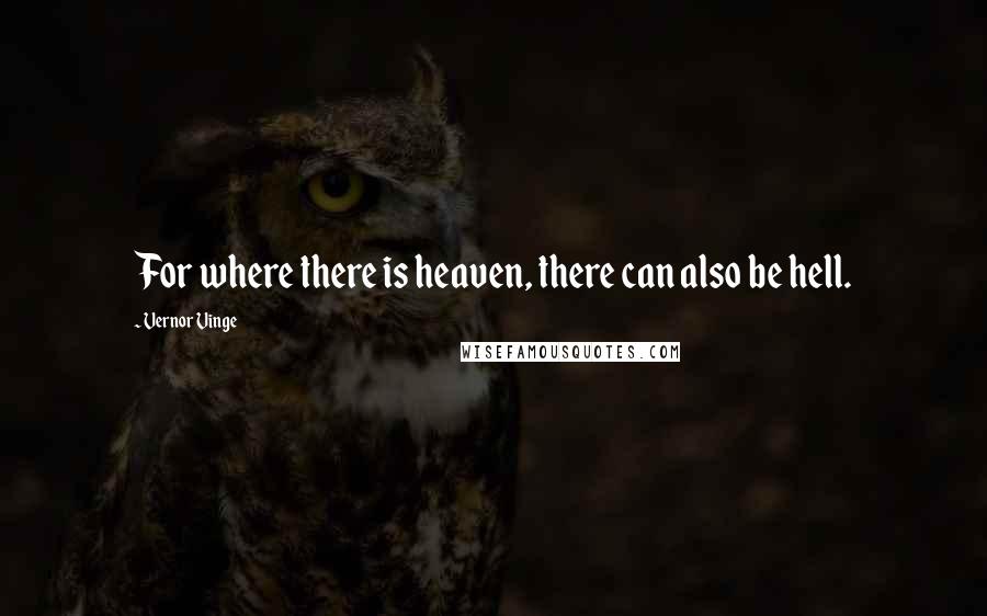 Vernor Vinge Quotes: For where there is heaven, there can also be hell.