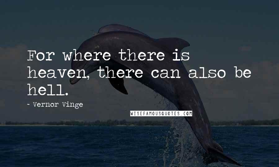 Vernor Vinge Quotes: For where there is heaven, there can also be hell.