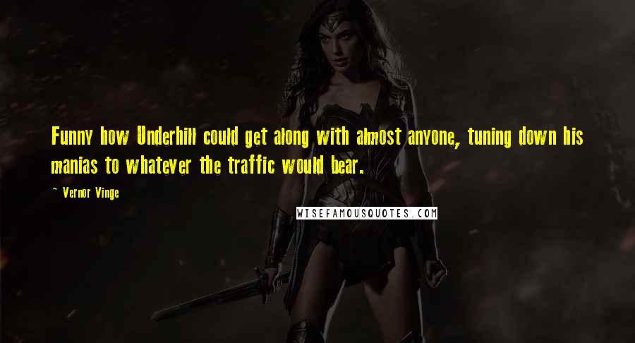 Vernor Vinge Quotes: Funny how Underhill could get along with almost anyone, tuning down his manias to whatever the traffic would bear.