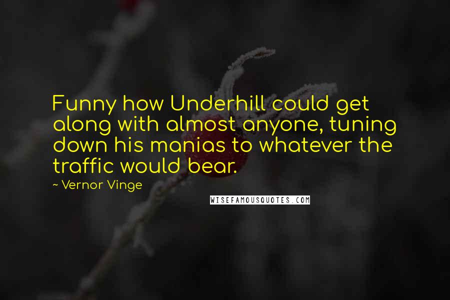 Vernor Vinge Quotes: Funny how Underhill could get along with almost anyone, tuning down his manias to whatever the traffic would bear.