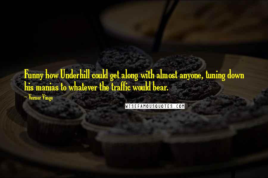 Vernor Vinge Quotes: Funny how Underhill could get along with almost anyone, tuning down his manias to whatever the traffic would bear.