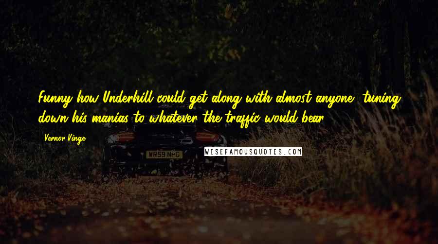 Vernor Vinge Quotes: Funny how Underhill could get along with almost anyone, tuning down his manias to whatever the traffic would bear.