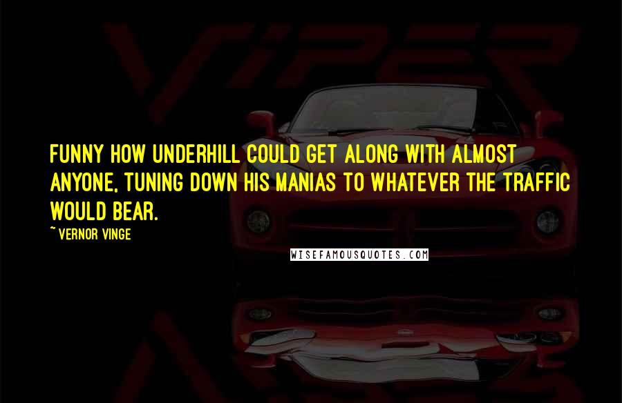 Vernor Vinge Quotes: Funny how Underhill could get along with almost anyone, tuning down his manias to whatever the traffic would bear.