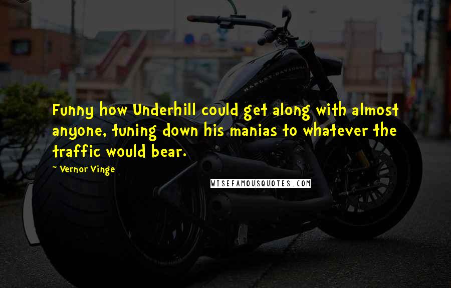 Vernor Vinge Quotes: Funny how Underhill could get along with almost anyone, tuning down his manias to whatever the traffic would bear.