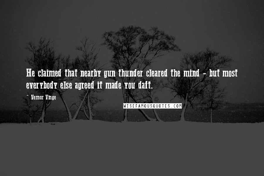 Vernor Vinge Quotes: He claimed that nearby gun thunder cleared the mind - but most everybody else agreed it made you daft.