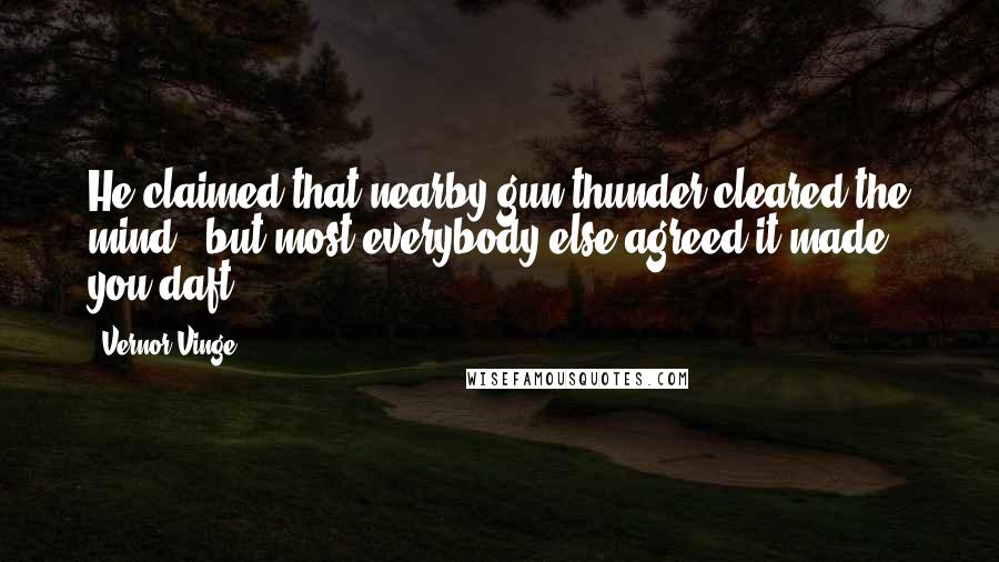 Vernor Vinge Quotes: He claimed that nearby gun thunder cleared the mind - but most everybody else agreed it made you daft.