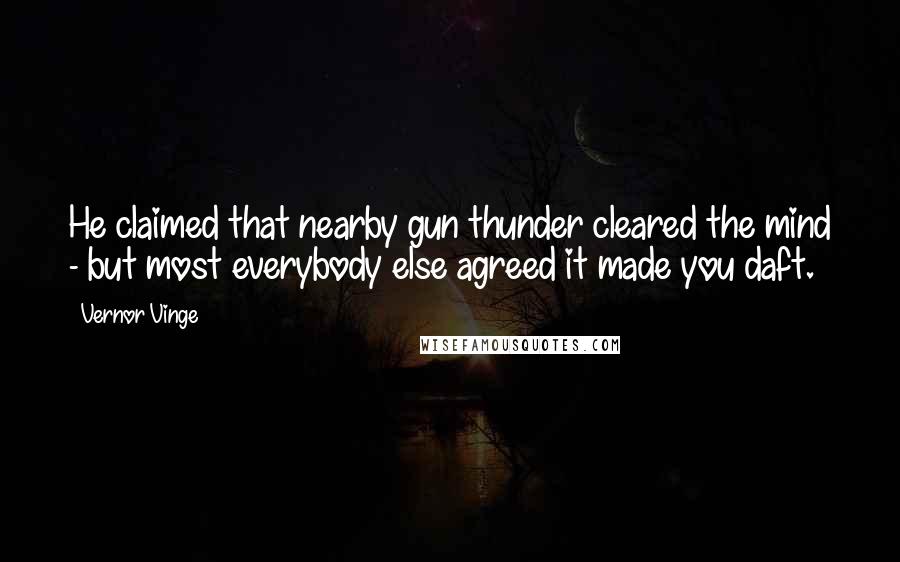 Vernor Vinge Quotes: He claimed that nearby gun thunder cleared the mind - but most everybody else agreed it made you daft.
