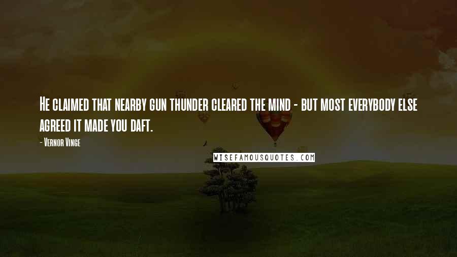 Vernor Vinge Quotes: He claimed that nearby gun thunder cleared the mind - but most everybody else agreed it made you daft.