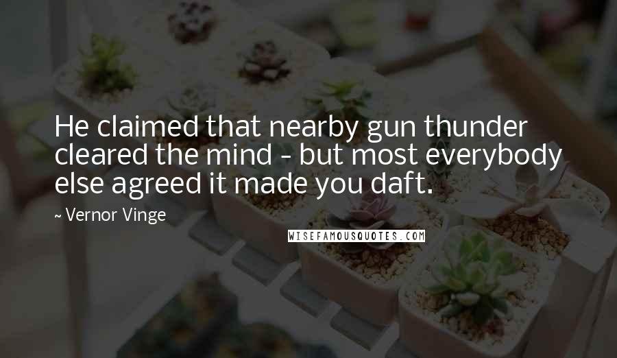 Vernor Vinge Quotes: He claimed that nearby gun thunder cleared the mind - but most everybody else agreed it made you daft.