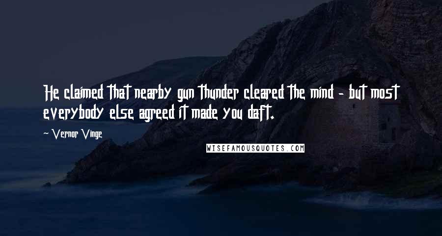 Vernor Vinge Quotes: He claimed that nearby gun thunder cleared the mind - but most everybody else agreed it made you daft.