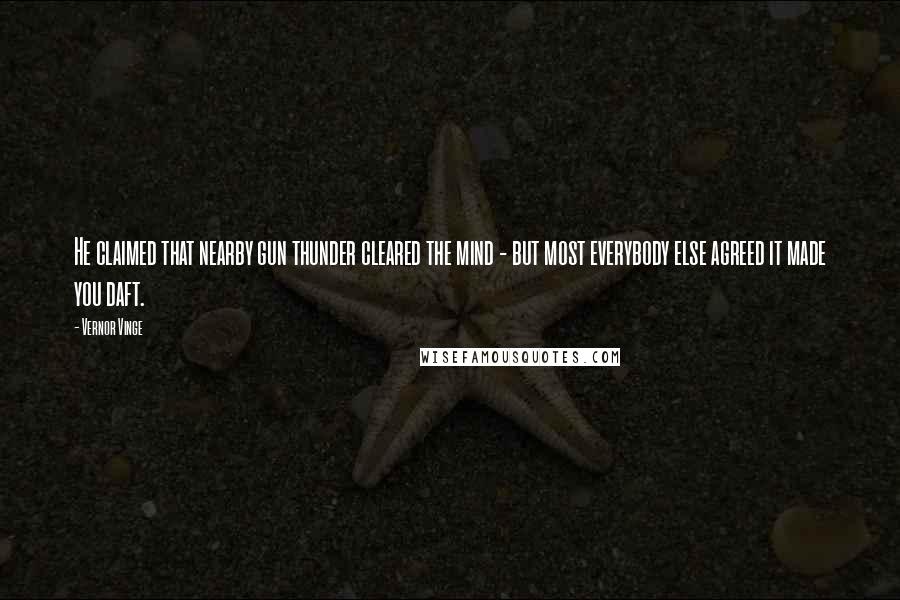 Vernor Vinge Quotes: He claimed that nearby gun thunder cleared the mind - but most everybody else agreed it made you daft.