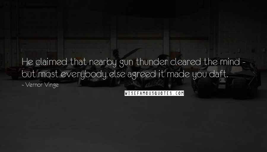 Vernor Vinge Quotes: He claimed that nearby gun thunder cleared the mind - but most everybody else agreed it made you daft.