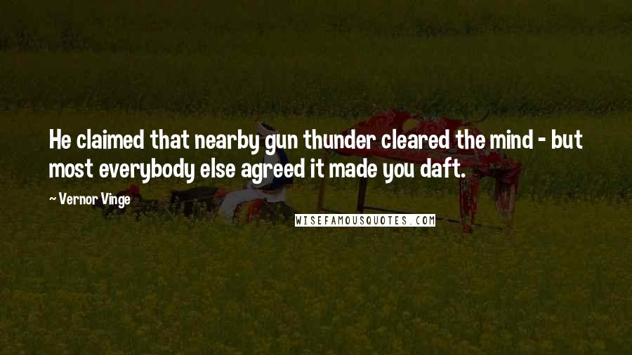 Vernor Vinge Quotes: He claimed that nearby gun thunder cleared the mind - but most everybody else agreed it made you daft.