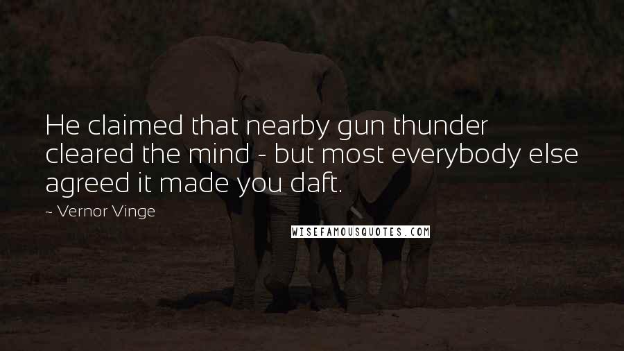 Vernor Vinge Quotes: He claimed that nearby gun thunder cleared the mind - but most everybody else agreed it made you daft.