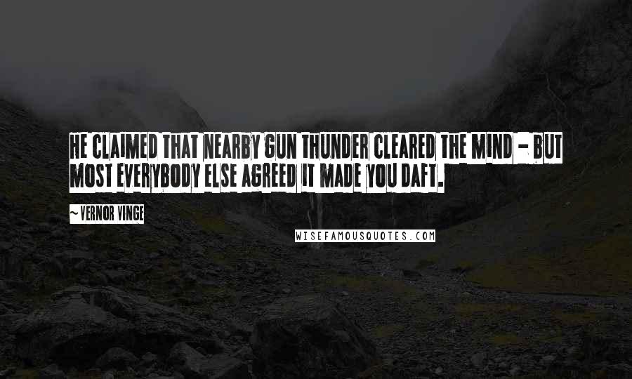 Vernor Vinge Quotes: He claimed that nearby gun thunder cleared the mind - but most everybody else agreed it made you daft.