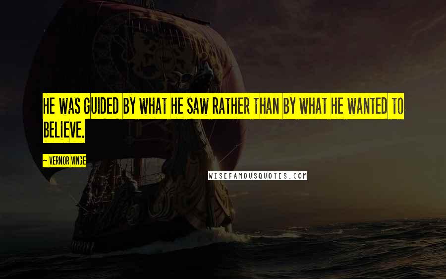 Vernor Vinge Quotes: He was guided by what he saw rather than by what he wanted to believe.