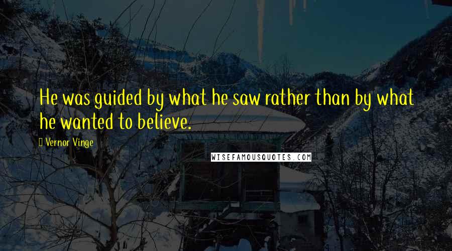 Vernor Vinge Quotes: He was guided by what he saw rather than by what he wanted to believe.