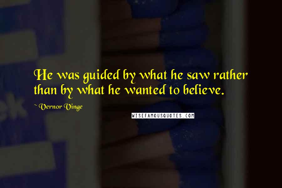 Vernor Vinge Quotes: He was guided by what he saw rather than by what he wanted to believe.