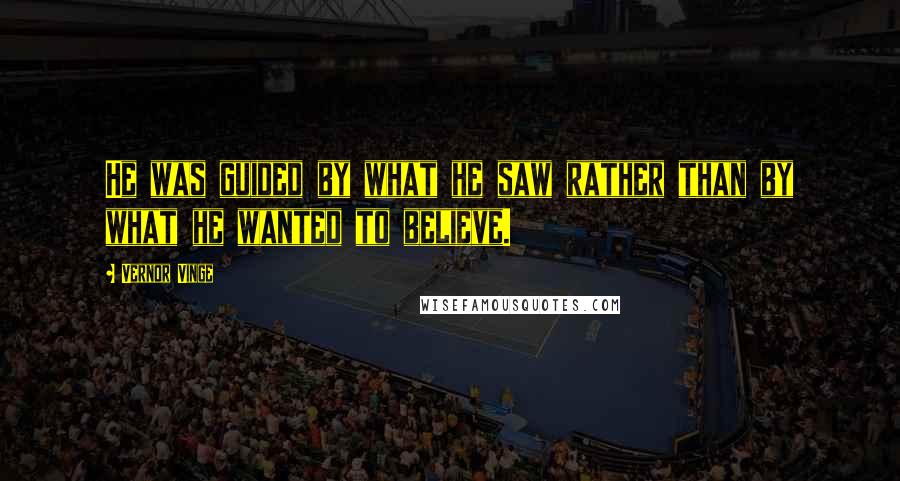 Vernor Vinge Quotes: He was guided by what he saw rather than by what he wanted to believe.