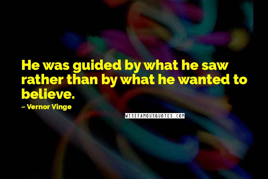Vernor Vinge Quotes: He was guided by what he saw rather than by what he wanted to believe.