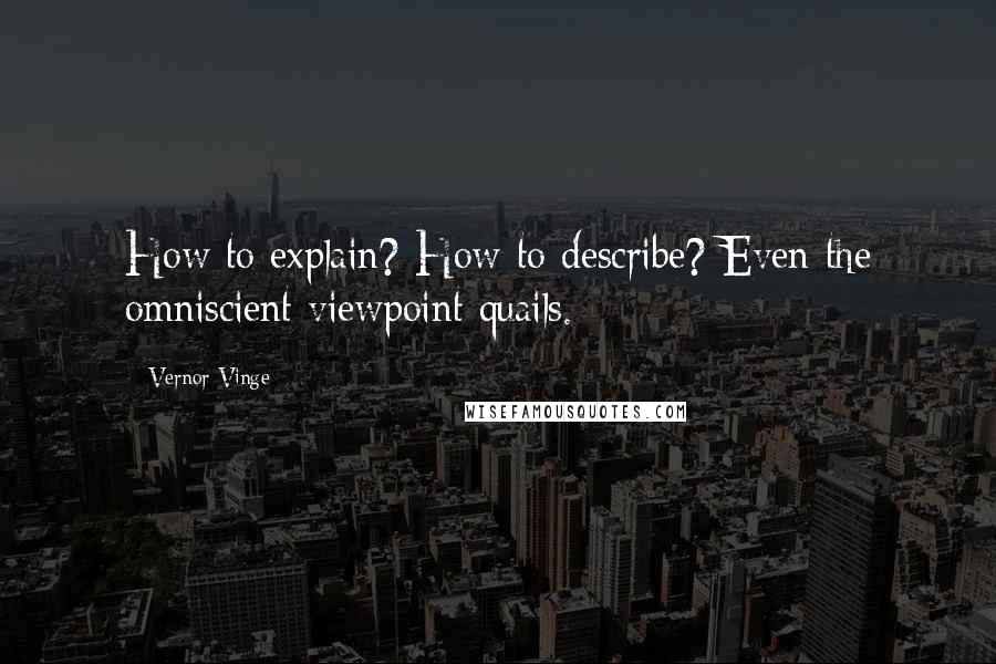 Vernor Vinge Quotes: How to explain? How to describe? Even the omniscient viewpoint quails.