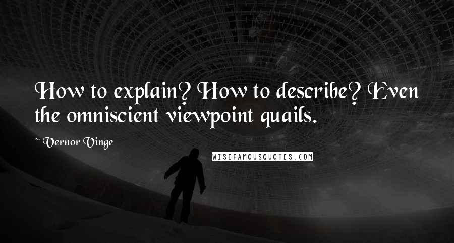 Vernor Vinge Quotes: How to explain? How to describe? Even the omniscient viewpoint quails.