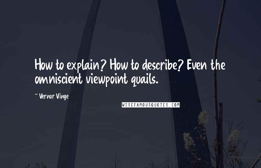 Vernor Vinge Quotes: How to explain? How to describe? Even the omniscient viewpoint quails.