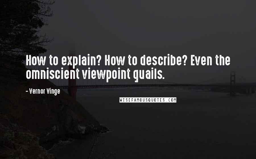 Vernor Vinge Quotes: How to explain? How to describe? Even the omniscient viewpoint quails.