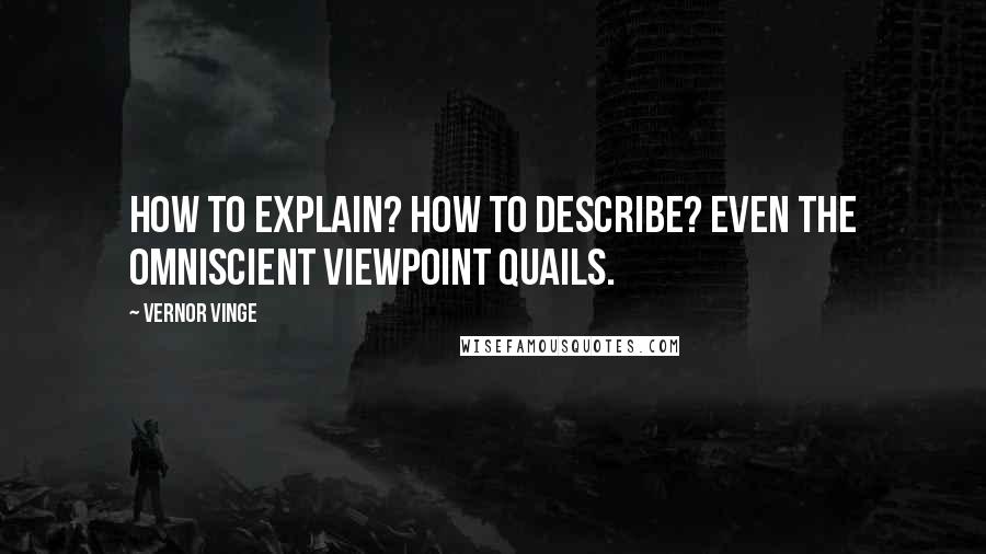 Vernor Vinge Quotes: How to explain? How to describe? Even the omniscient viewpoint quails.